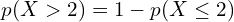  p(X > 2)=1-p(X \le2)   \\