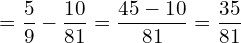  = \dfrac{5}{9}-\dfrac{10}{81}= \dfrac{45-10}{81}=  \dfrac{35}{81}\\ 