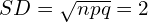   SD=\sqrt{npq}=2 \\