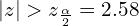  \left| z \right|> z_{\frac{\alpha}{2}}=2.58\\ 