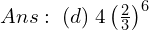  Ans:\; (d)\; 4 \left( \frac{2}{3} \right)^{6}\\