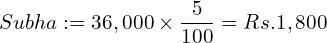  Subha: =36,000\times \dfrac{5}{100}= Rs.1,800\\