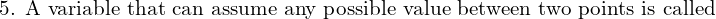 Rendered by QuickLaTeX.com  \text{5. A variable that can assume any possible value between two points is called} \\