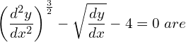 Rendered by QuickLaTeX.com \displaystyle \left( \frac{d^{2}y }{dx^{2}} \right)^{\frac{3}{2}}- \displaystyle \sqrt{\frac{dy }{dx}}-4=0\; are \\