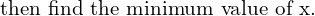 Rendered by QuickLaTeX.com  \text {then find the minimum value of x.} \\