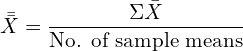  \bar {\bar X}=\dfrac{\Sigma \bar X}{\text{No. of sample means}}\\