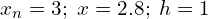  x_{n}=3; \; x=2.8; \; h=1\\ 