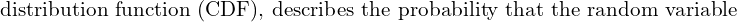 Rendered by QuickLaTeX.com   \text{ distribution function (CDF), describes the probability that the random variable } \\