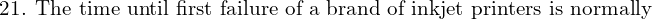 \text{21. The time until first failure of a brand of inkjet printers is normally}\\