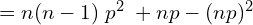    =n(n-1)\;p^{2}\;+np-(np)^{2}  \\
