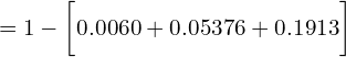    =1- \bigg[0.0060 +0.05376+0.1913 \bigg]\\