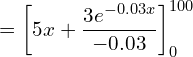  =\bigg[ 5x+\dfrac{3e^{-0.03x}}{-0.03} \bigg]_{0}^{100}\\ 