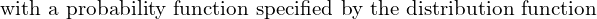Rendered by QuickLaTeX.com \text{with a probability function specified by the distribution function}\\