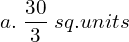 a. \;\dfrac{30}{3}\; sq.units\\ 