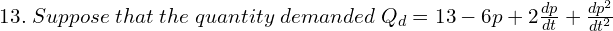 Rendered by QuickLaTeX.com  13.\; Suppose\; that\; the\; quantity\; demanded\; Q_{d}=13-6p+2\frac{dp}{dt}+\frac{dp^{2}}{dt^{2}} \\