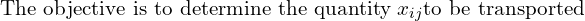  \text{The objective is to determine the quantity}\; x_{ij}  \text{to be transported }\\