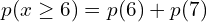 Rendered by QuickLaTeX.com  \;p(x\ge 6)=p(6)+p(7)\\
