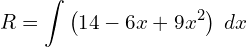  R=\displaystyle \int \left( 14-6x+9x^{2} \right) \; dx\\ 