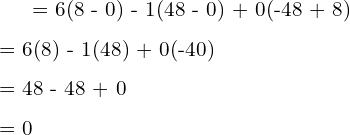   = 6(8 - 0) - 1(48 - 0) + 0(-48 + 8)\\[.25 cm] = 6(8) - 1(48) + 0(-40)\\[.25 cm] = 48 - 48 + 0 \\[.25 cm] = 0 \\[.25 cm]