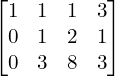  \begin{bmatrix}1 & 1 & 1 & 3 \\0& 1& 2& 1 \\0 & 3 & 8 & 3\end{bmatrix} \\[.25 cm]