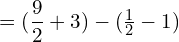 = (\dfrac{9}{2}+3)-(\frac{1}{2}-1)\\ 