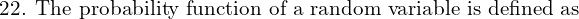 Rendered by QuickLaTeX.com  \text{22. The probability function of a random variable is defined as} \\