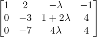Rendered by QuickLaTeX.com  \begin{bmatrix}1 & 2 & -\lambda & -1 \\0& -3& 1+2\lambda& 4 \\0 & -7 & 4\lambda & 4\end{bmatrix} \\