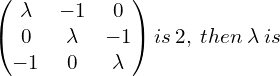  \begin{pmatrix} \lambda & -1 & 0\\  0 & \lambda & -1\\  -1 &0  & \lambda \end{pmatrix} is \: 2, \:then \:\lambda \:is 