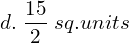  d. \;\dfrac{15}{2}\; sq.units  