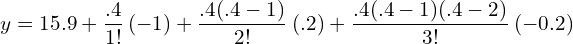 y=15.9+\dfrac{.4}{1!}\: (-1)+\dfrac{.4(.4-1)}{2!}\: (.2)+\dfrac{.4(.4-1)(.4-2)}{3!}\: (-0.2)\\ 