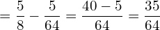  = \dfrac{5}{8}-\dfrac{5}{64}= \dfrac{40-5}{64}=  \dfrac{35}{64}\\ 