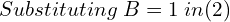 Rendered by QuickLaTeX.com  Substituting\; B=1\; in (2) \\