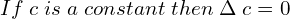  If \; c \; is \; a \; constant\;  then\; \Delta\;c=0 \\ 