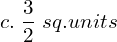  c. \;\dfrac{3}{2}\; sq.units\\ 