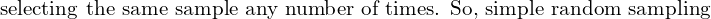  \text{selecting the same sample any number of times. So, simple random sampling}\\