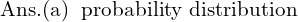 Rendered by QuickLaTeX.com  \text{Ans.(a) \;\text{probability distribution} }\\