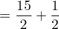 =\dfrac{15}{2}+\dfrac{1}{2}\\ 