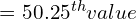 = 50.25^{th} value\\[.5 cm] 