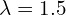  \lambda =1.5  \\
