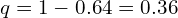    q=1-0.64=0.36 \\