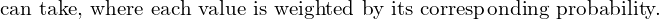 Rendered by QuickLaTeX.com   \text{can take, where each value is weighted by its corresponding probability.} \\