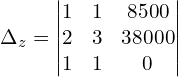 \Delta_{z} = \begin{vmatrix}  1 & 1 & 8500  \\   2 & 3 & 38000  \\  1 & 1 & 0  \end{vmatrix}\\