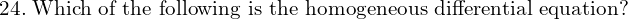 Rendered by QuickLaTeX.com  24.\; \text{Which of the following is the homogeneous differential equation?} \\