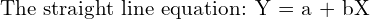  \text{The straight line equation: Y = a + bX}\\