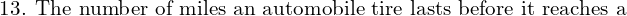 Rendered by QuickLaTeX.com  \text{13. The number of miles an automobile tire lasts before it reaches a }\\