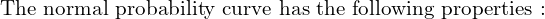     \text{The normal probability curve has the following properties :} \\