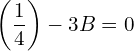 Rendered by QuickLaTeX.com  \left( \displaystyle \frac{1}{4} \right)-3B=0 \\
