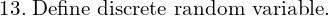 Rendered by QuickLaTeX.com 13.\; \text{Define discrete random variable.} \\