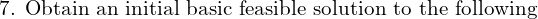  \text{7. Obtain an initial basic feasible solution to the following}\\
