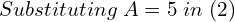 Rendered by QuickLaTeX.com  Substituting\;A=5 \;in \;(2) \\